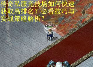 传奇私服竞技场如何快速获取高排名？必看技巧与实战策略解析？