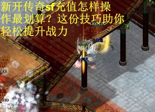 新开传奇sf充值怎样操作最划算？这份技巧助你轻松提升战力