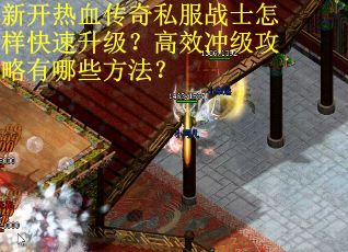 新开热血传奇私服战士怎样快速升级？高效冲级攻略有哪些方法？
