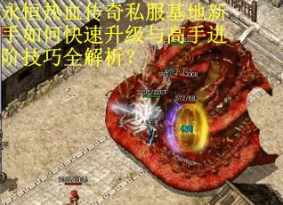 永恒热血传奇私服基地新手如何快速升级与高手进阶技巧全解析？