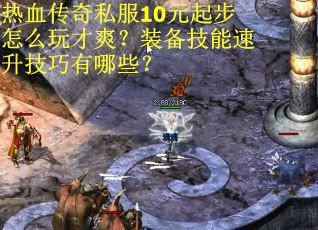 热血传奇私服10元起步怎么玩才爽？装备技能速升技巧有哪些？