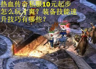 热血传奇私服10元起步怎么玩才爽？装备技能速升技巧有哪些？