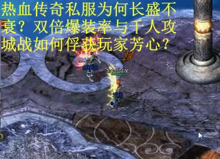 热血传奇私服为何长盛不衰？双倍爆装率与千人攻城战如何俘获玩家芳心？