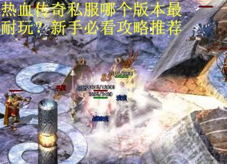 热血传奇私服哪个版本最耐玩？新手必看攻略推荐