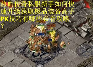 热血传奇私服新手如何快速升级获取极品装备高手PK技巧有哪些必看攻略？
