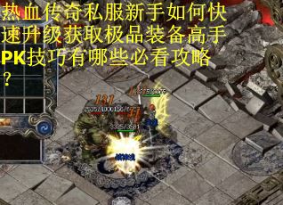热血传奇私服新手如何快速升级获取极品装备高手PK技巧有哪些必看攻略？