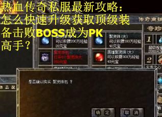 热血传奇私服最新攻略：怎么快速升级获取顶级装备击败BOSS成为PK高手？