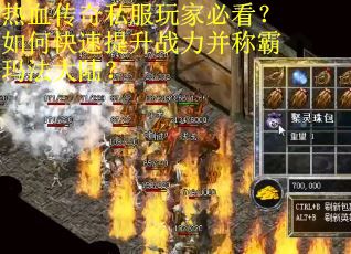 热血传奇私服玩家必看？如何快速提升战力并称霸玛法大陆？