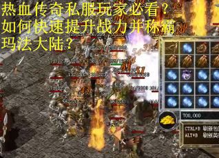 热血传奇私服玩家必看？如何快速提升战力并称霸玛法大陆？