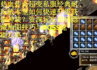热血传奇超变私服经典耐玩版本里如何快速升级获取神装？资深玩家揭秘隐藏地图技巧与BOSS速刷攻略