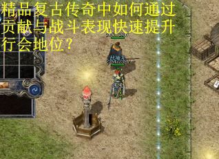 精品复古传奇中如何通过贡献与战斗表现快速提升行会地位？