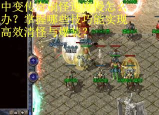 中变传奇刷怪速度慢怎么办？掌握哪些技巧能实现高效清怪与爆装？