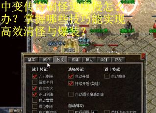 中变传奇刷怪速度慢怎么办？掌握哪些技巧能实现高效清怪与爆装？