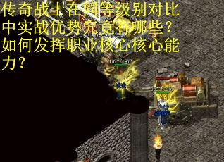 传奇战士在同等级别对比中实战优势究竟有哪些？如何发挥职业核心核心能力？
