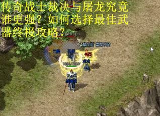 传奇战士裁决与屠龙究竟谁更强？如何选择最佳武器终极攻略？