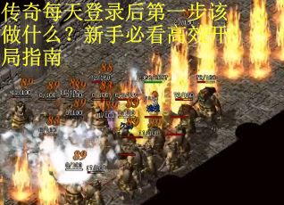 传奇每天登录后第一步该做什么？新手必看高效开局指南