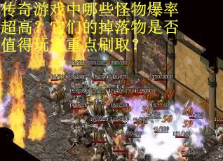 传奇游戏中哪些怪物爆率超高？它们的掉落物是否值得玩家重点刷取？