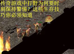 传奇游戏中打野为何要时刻保持警惕？这些生存技巧你必须知道