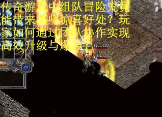 传奇游戏中组队冒险究竟能带来哪些惊喜好处？玩家如何通过团队协作实现高效升级与爆装？