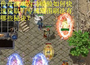 传奇游戏内功经验如何快速获取？专属地图刷法有哪些秘诀？