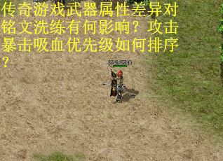 传奇游戏武器属性差异对铭文洗练有何影响？攻击暴击吸血优先级如何排序？