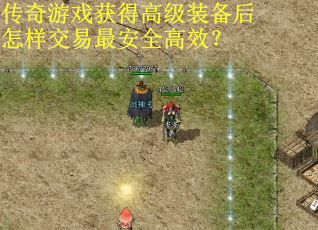 传奇游戏获得高级装备后怎样交易最安全高效？