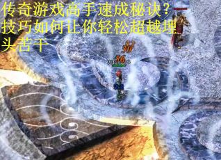 传奇游戏高手速成秘诀？技巧如何让你轻松超越埋头苦干