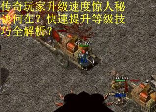 传奇玩家升级速度惊人秘诀何在？快速提升等级技巧全解析？