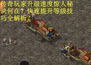 传奇玩家升级速度惊人秘诀何在？快速提升等级技巧全解析？