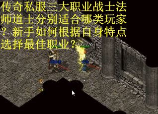 传奇私服三大职业战士法师道士分别适合哪类玩家？新手如何根据自身特点选择最佳职业？