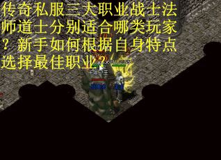 传奇私服三大职业战士法师道士分别适合哪类玩家？新手如何根据自身特点选择最佳职业？