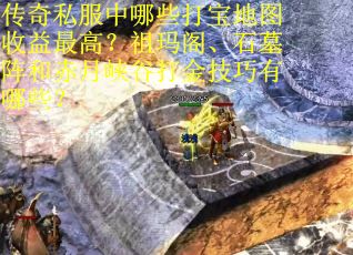 传奇私服中哪些打宝地图收益最高？祖玛阁、石墓阵和赤月峡谷打金技巧有哪些？
