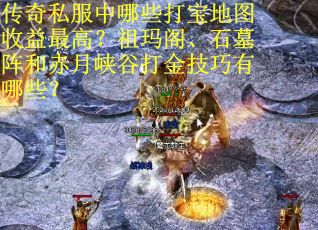 传奇私服中哪些打宝地图收益最高？祖玛阁、石墓阵和赤月峡谷打金技巧有哪些？