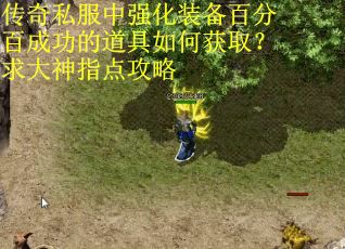 传奇私服中强化装备百分百成功的道具如何获取？求大神指点攻略