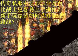 传奇私服中法师职业是否比战士更容易上手操作？新手玩家该如何选择职业路线？