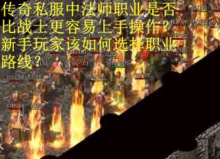 传奇私服中法师职业是否比战士更容易上手操作？新手玩家该如何选择职业路线？