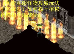 《传奇私服怪物攻城玩法有多疯狂？如何靠一招秘籍横扫全服战场》