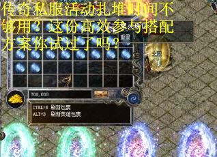 传奇私服活动扎堆时间不够用？这份高效参与搭配方案你试过了吗？