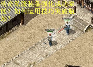 传奇私服装备强化成功率低？如何运用技巧突破瓶颈？