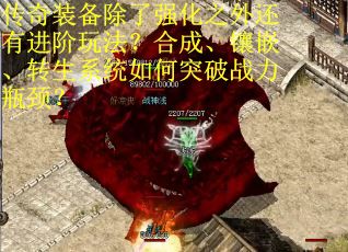 传奇装备除了强化之外还有进阶玩法？合成、镶嵌、转生系统如何突破战力瓶颈？