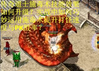 传奇道士施毒术技能效果如何升级？实战中如何巧妙运用施毒术提升打怪速度与PK胜率？