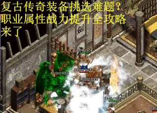 复古传奇装备挑选难题？职业属性战力提升全攻略来了