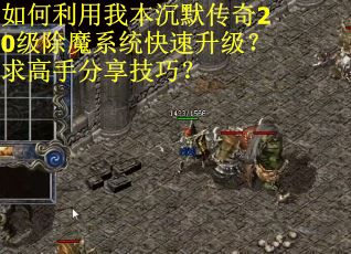 如何利用我本沉默传奇20级除魔系统快速升级？求高手分享技巧？
