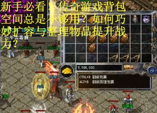 新手必看！传奇游戏背包空间总是不够用？如何巧妙扩容与整理物品提升战力？