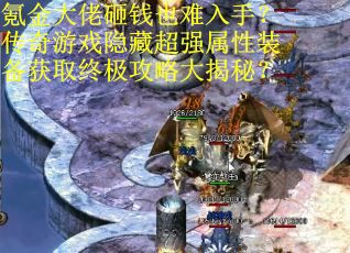 氪金大佬砸钱也难入手？传奇游戏隐藏超强属性装备获取终极攻略大揭秘？