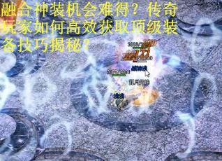 融合神装机会难得？传奇玩家如何高效获取顶级装备技巧揭秘？