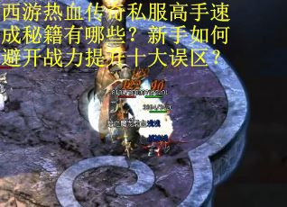 西游热血传奇私服高手速成秘籍有哪些？新手如何避开战力提升十大误区？