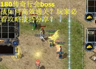 180传奇行会boss战如何高效通关？玩家必看攻略技巧分享？