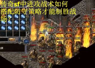 传奇sf中进攻战术如何搭配防守策略才能制胜战场？