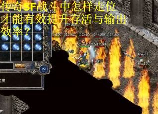 传奇SF战斗中怎样走位才能有效提升存活与输出效率？